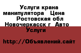 Услуги крана манипулятора › Цена ­ 100 - Ростовская обл., Новочеркасск г. Авто » Услуги   